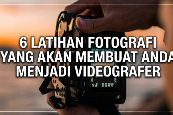 6 Latihan Fotografi yang Akan Membuat Anda Menjadi Videografer