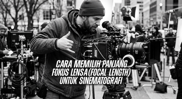 Cara Memilih Panjang Fokus Lensa (Focal Length) untuk Sinematografi